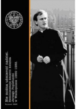 Nie można uśmiercać nadziei. Reminiscencje śmierci księdza Jerzego Popiełuszki w Wielkopolsce 1984-1989