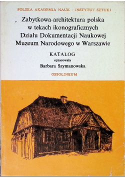 Zabytkowa architektura polska w tekstach ikonograficznych Działu Dokumentacji Naukowej Muzeum Narodowego w Warszawie