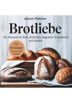 Brotliebe: 101 Rezepte fur Brot, Brotchen, Baguette, Knackebrot und Geback