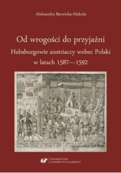 Od Wrogości Do Przyjaźni Habsburgowie Austriaccy Wobec Polski 1587-1592