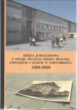 Księga Jubileuszowa z okazji 100-lecia szkoły Realnej, Gimnazjum i Liceum w Tarnobrzegu 1909–2009