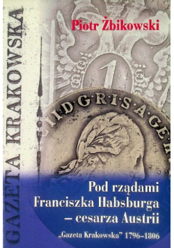 Pod rządami Franciszka Habsburga- cesarza Austrii Gazeta Krakowska 1796-1806