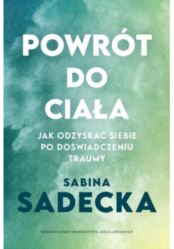 Powrót do ciała jak odzyskać siebie po doświadczeniu traumy