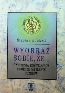 Wyobraź sobie, że... Ćwiczenia rozwijające twórcze myślenie uczniów