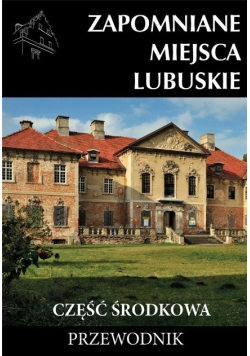 Zapomniane miejsca Lubuskie część środkowa przewodnik