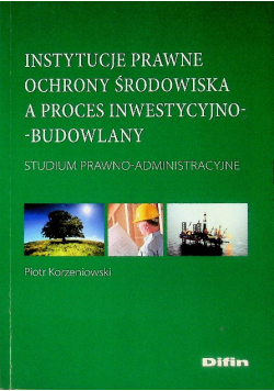 Instytucje prawne ochrony środowiska a proces inwestycyjno-budowlany