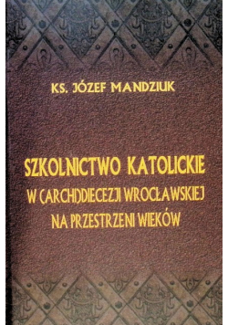 Szkolnictwo Katolickie w (Archi)diecezji wrocławskiej na przestrzeni wieków