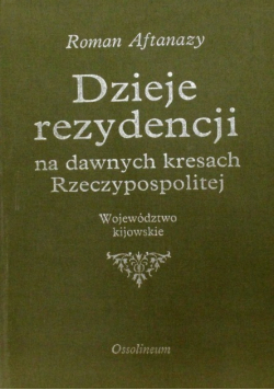Dzieje rezydencji na dawnych kresach Rzeczypospolitej Tom 11 Województwo Kijowskie