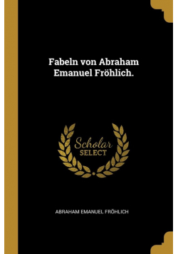 Fabeln von Abraham Emanuel Fröhlich.