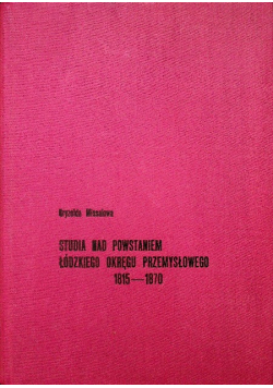 Studia nad powstaniem łódzkiego okręgu przemysłowego 1815 - 1870