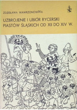 Uzbrojenie i ubiór rycerski Piastów Śląskich od XII do XIV w.