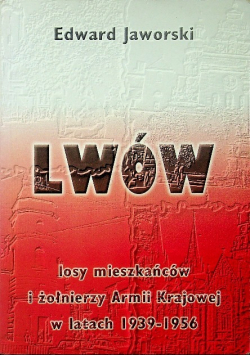 Lwów Losy mieszkańców i żołnierzy Armii Krajowej w latach 1939 1956