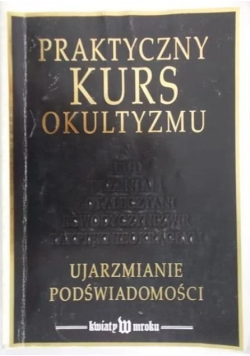 Praktyczny kurs okultyzmu Ujarzmianie podświadomości