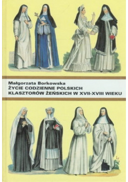 Życie codzienne polskich klasztorów żeńskich w XVII - XVIII wieku