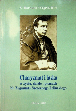 Charyzmat i łaska w życiu dziele i pismach bł Zygmunta  Szczęsnego Felińskiego