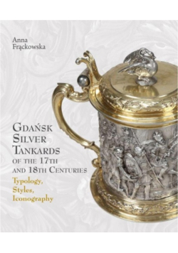 Gdańsk Silver Tankards of the 17th and 18th Centuries. Typology, Styles, Iconography.