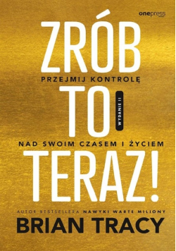 Zrób to teraz! Przejmij kontrolę nad swoim czasem i życiem
