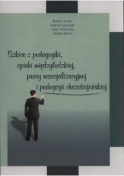 Szkice z pedagogiki, opieki międzyludzkiej, pracy resocjalizacyjnej i dedagogii chrześcijańskiej