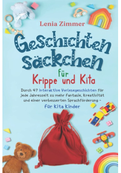 Geschichtensackchen fur Krippe und Kita: Durch 47 interaktive Vorlesegeschichten fur jede Jahreszeit zu mehr Fantasie, Kreativitat und eine verbesserte Sprachforderung - Fur Kita Kinder