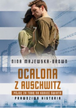 Ocalona z Auschwitz pójdę za tobą na koniec świata : prawdziwa historia
