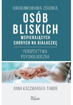 Uwarunkowania zdrowia osób bliskich wspierających chorych na białaczkę