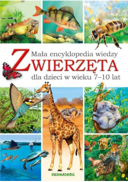 Mała encyklopedia wiedzy dla dzieci w wieku 7 - 10 lat. Zwierzęta