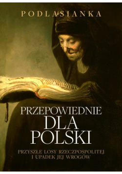 Przepowiednie dla Polski. Przyszłe losy rzeczypospolitej i upadek jej wrogów