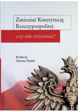Zmieniać Konstytucję Rzeczypospolitej czy nie zmieniać