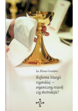 Reforma liturgii rzymskiej organiczny rozwój czy destrukcja