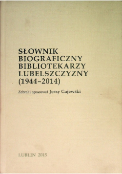 Słownik biograficzny bibliotekarzy lubelszczyzny od 1944 do 2014