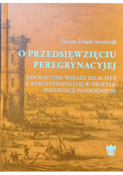 O przedsięwzięciu peregrynacyjej edukacyjne wojaże szlachty z Rzeczypospolitej w świetle instrukcji podróżnych
