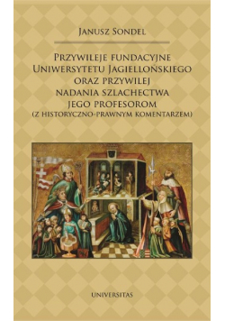 Przywileje fundacyjne Uniwersytetu Jagiellońskiego oraz przywilej nadania szlachectwa jego profesorom