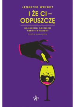 I że ci (nie) odpuszczę Najbardziej mordercze kobiety w historii