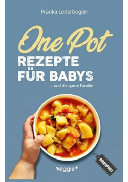 One-Pot-Rezepte für Babys: Das große Beikost-Kochbuch mit breifreien One-Pot-Gerichten für die ganze Familie