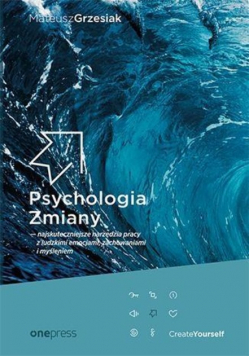 Psychologia Zmiany najskuteczniejsze narzędzia pracy z ludzkimi emocjami, zachowaniami i myśleniem