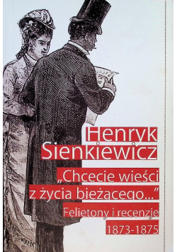 Chcecie wieści z życia bieżącego Felietony i recenzje 1873 - 1875