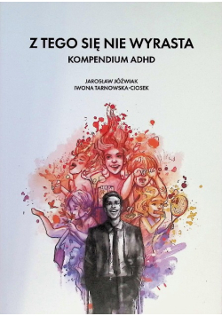 Z Tego Się Nie Wyrasta. Kompendium ADHD