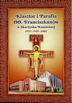 Klasztor i Parafia OO. Franciszkanów w Skarżysku-Kamiennej 1937-1957-2007