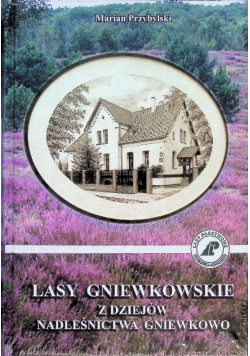 Lasy Gniewkowskie z dziejów nadleśnictwa Gniewkowo