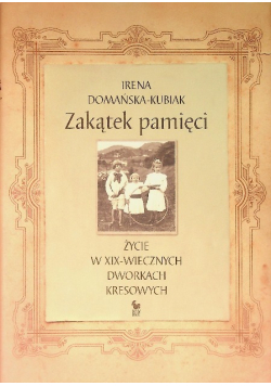 Zakątek pamięci Życie w XIX - wiecznych dworkach kresowych