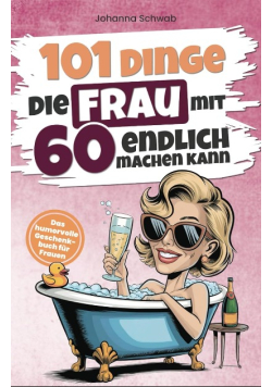 101 Dinge die Frau mit 60 endlich machen kann