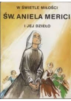 W świetle miłości Św. Aniela Merici i jej dzieło