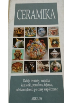 Ceramika Dzieje terakoty majolik kamionki porcelany fajansu od starożytności po czasy współczesne