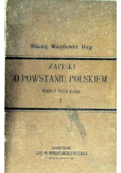 Zapiski o powstaniu Polskiem 1863 i 1864 roku Tom I, 1898 r.