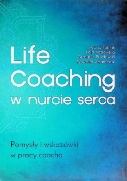 Life Coaching w nurcie serca. Pomysły i wskazówki w pracy coacha