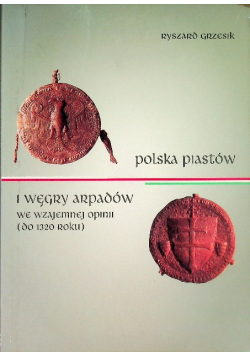 Polska Piastów i Węgry Arpadów we wzajemnej opinii