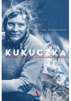 Kukuczka Opowieść o najsłynniejszym polskim himalaiście