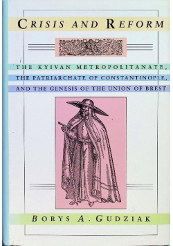 Crisis and Reform: The Kyivan Metropolitanate, the Patriarchate of Constantinople, and the Genesis of the Union of Brest