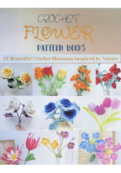 Crochet Flower Pattern Books: 21 Beautiful Crochet Blossoms Inspired by Nature