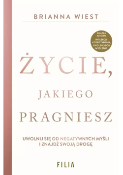 Życie, jakiego pragniesz uwolnij się od negatywnych myśli i znajdź swoją drogę